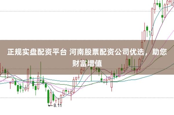 正规实盘配资平台 河南股票配资公司优选，助您财富增值