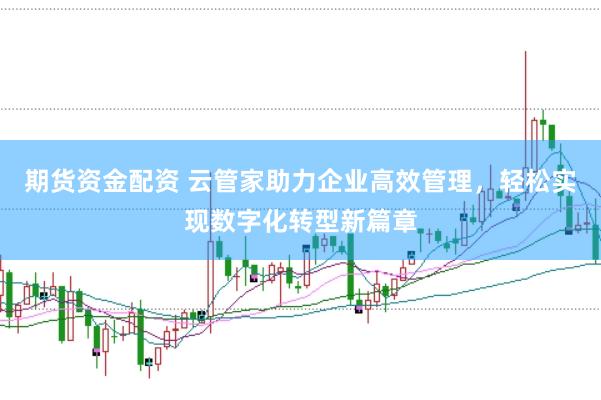 期货资金配资 云管家助力企业高效管理，轻松实现数字化转型新篇章