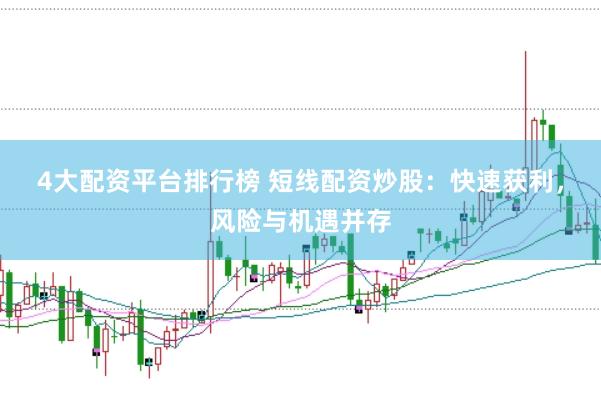 4大配资平台排行榜 短线配资炒股：快速获利，风险与机遇并存