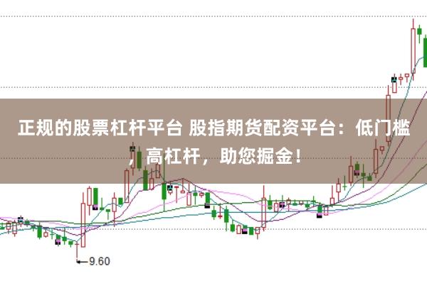 正规的股票杠杆平台 股指期货配资平台：低门槛，高杠杆，助您掘金！