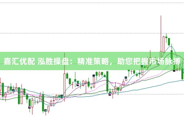 嘉汇优配 泓胜操盘：精准策略，助您把握市场脉搏