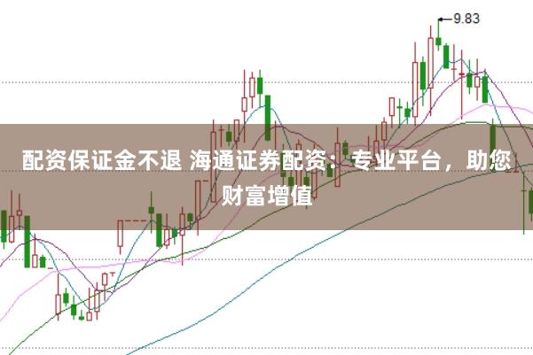配资保证金不退 海通证券配资：专业平台，助您财富增值