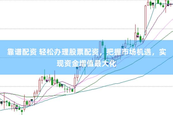 靠谱配资 轻松办理股票配资，把握市场机遇，实现资金增值最大化