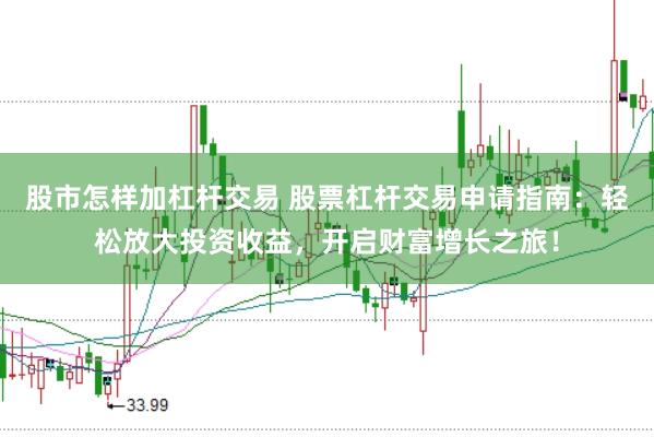 股市怎样加杠杆交易 股票杠杆交易申请指南：轻松放大投资收益，开启财富增长之旅！