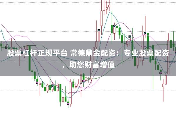 股票杠杆正规平台 常德鼎金配资：专业股票配资，助您财富增值