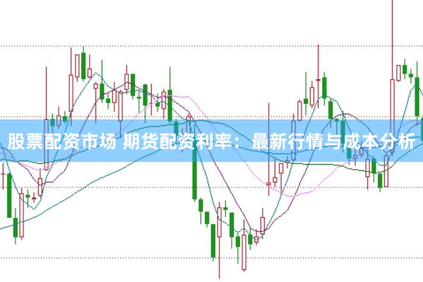 股票配资市场 期货配资利率：最新行情与成本分析