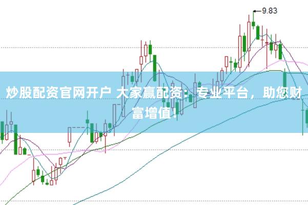炒股配资官网开户 大家赢配资：专业平台，助您财富增值！
