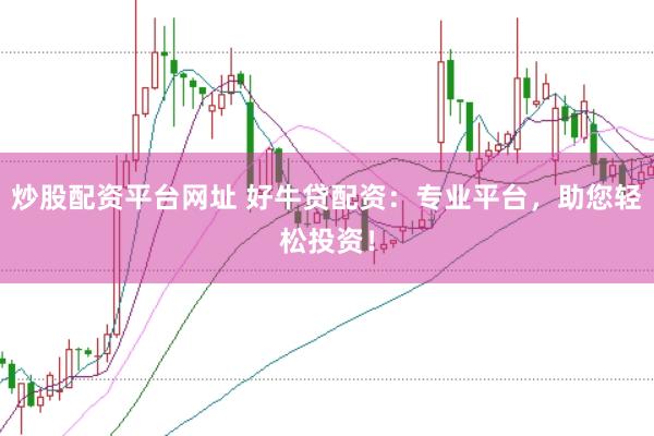 炒股配资平台网址 好牛贷配资：专业平台，助您轻松投资！