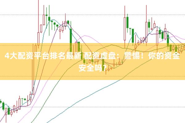 4大配资平台排名最新 配资虚盘：警惕！你的资金安全吗？