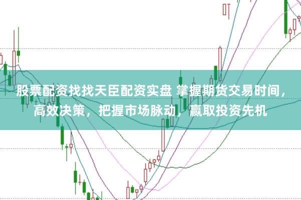 股票配资找找天臣配资实盘 掌握期货交易时间，高效决策，把握市场脉动，赢取投资先机
