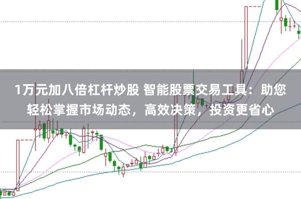1万元加八倍杠杆炒股 智能股票交易工具：助您轻松掌握市场动态，高效决策，投资更省心