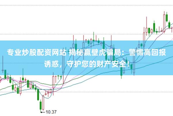 专业炒股配资网站 揭秘赢壁虎骗局：警惕高回报诱惑，守护您的财产安全！