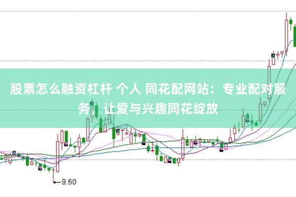 股票怎么融资杠杆 个人 同花配网站：专业配对服务，让爱与兴趣同花绽放