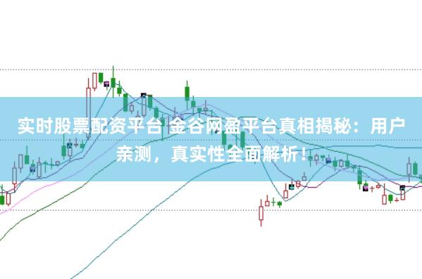 实时股票配资平台 金谷网盈平台真相揭秘：用户亲测，真实性全面解析！