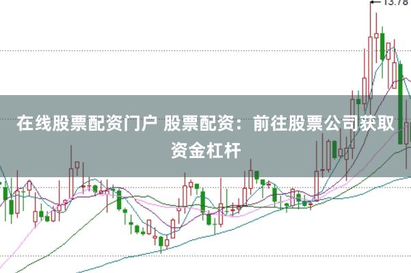 在线股票配资门户 股票配资：前往股票公司获取资金杠杆