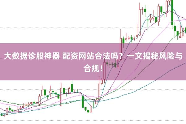 大数据诊股神器 配资网站合法吗？一文揭秘风险与合规！