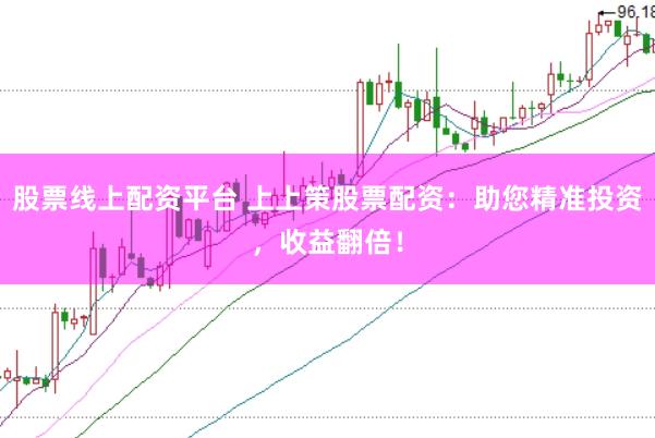 股票线上配资平台 上上策股票配资：助您精准投资，收益翻倍！