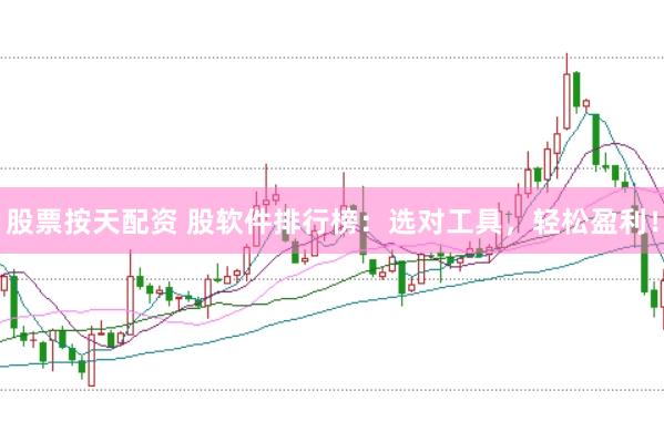 股票按天配资 股软件排行榜：选对工具，轻松盈利！