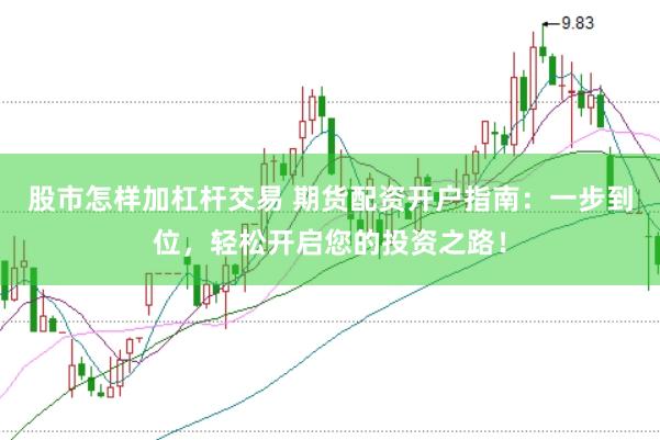 股市怎样加杠杆交易 期货配资开户指南：一步到位，轻松开启您的投资之路！