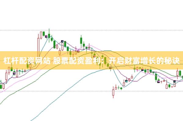 杠杆配资网站 股票配资盈利：开启财富增长的秘诀