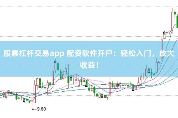 股票杠杆交易app 配资软件开户：轻松入门，放大收益！