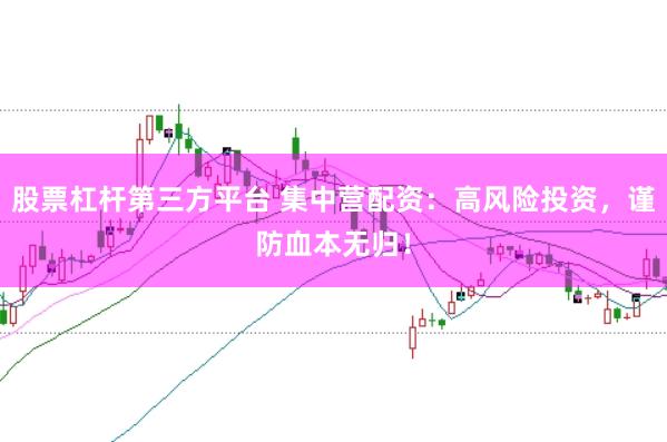股票杠杆第三方平台 集中营配资：高风险投资，谨防血本无归！
