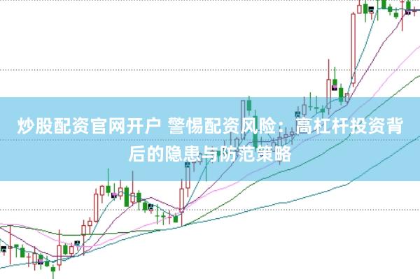 炒股配资官网开户 警惕配资风险：高杠杆投资背后的隐患与防范策略