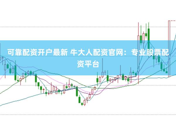 可靠配资开户最新 牛大人配资官网：专业股票配资平台