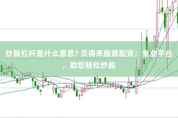 炒股杠杆是什么意思? 贝得来股票配资：专业平台，助您轻松炒股