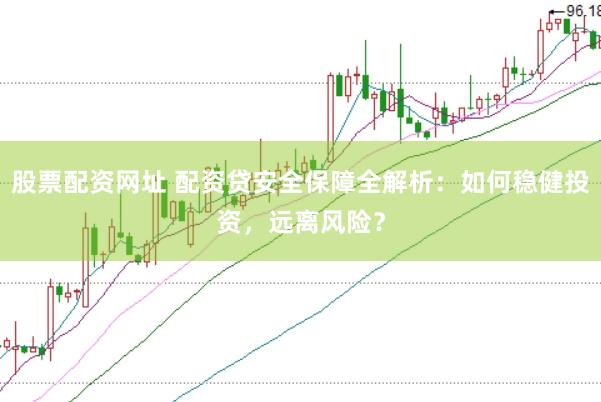 股票配资网址 配资贷安全保障全解析：如何稳健投资，远离风险？