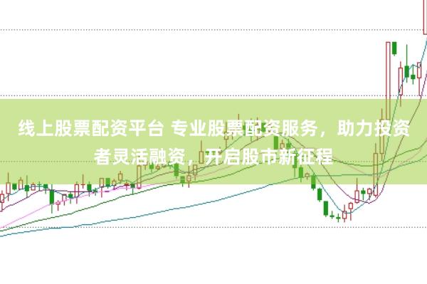 线上股票配资平台 专业股票配资服务，助力投资者灵活融资，开启股市新征程