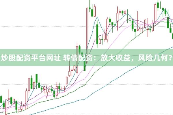 炒股配资平台网址 转债配资：放大收益，风险几何？