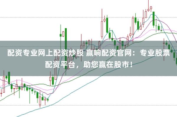 配资专业网上配资炒股 赢响配资官网：专业股票配资平台，助您赢在股市！
