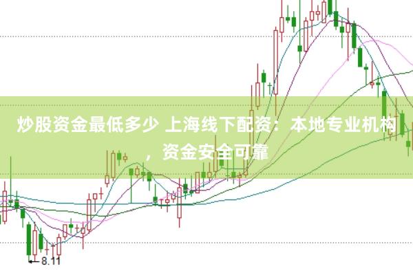 炒股资金最低多少 上海线下配资：本地专业机构，资金安全可靠