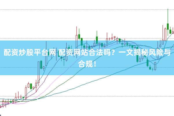 配资炒股平台网 配资网站合法吗？一文揭秘风险与合规！