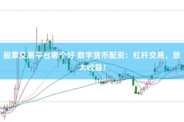 股票交易平台哪个好 数字货币配资：杠杆交易，放大收益！