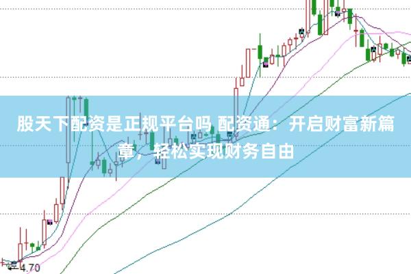 股天下配资是正规平台吗 配资通：开启财富新篇章，轻松实现财务自由
