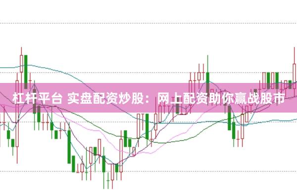 杠杆平台 实盘配资炒股：网上配资助你赢战股市