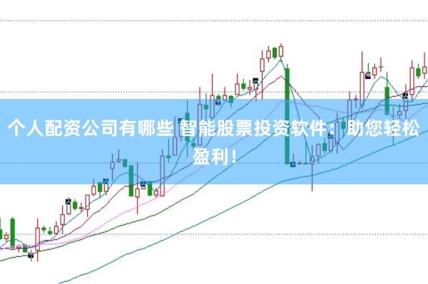 个人配资公司有哪些 智能股票投资软件：助您轻松盈利！