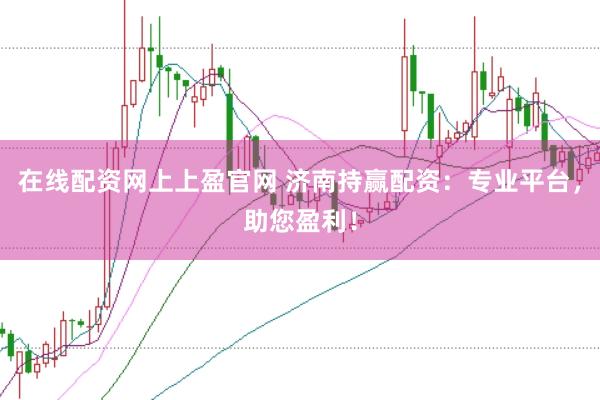 在线配资网上上盈官网 济南持赢配资：专业平台，助您盈利！
