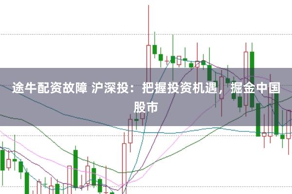 途牛配资故障 沪深投：把握投资机遇，掘金中国股市