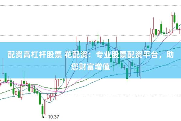 配资高杠杆股票 花配资：专业股票配资平台，助您财富增值