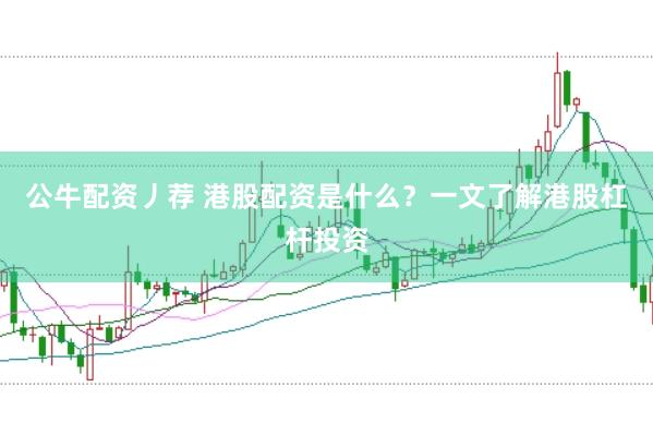 公牛配资丿荐 港股配资是什么？一文了解港股杠杆投资