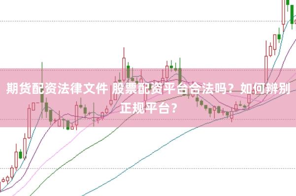 期货配资法律文件 股票配资平台合法吗？如何辨别正规平台？