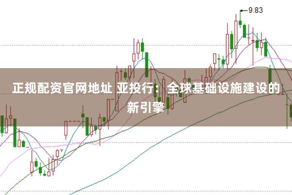正规配资官网地址 亚投行：全球基础设施建设的新引擎