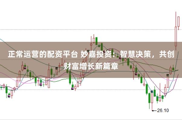 正常运营的配资平台 妙嘉投资：智慧决策，共创财富增长新篇章