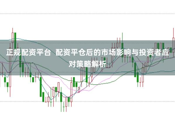 正规配资平台  配资平仓后的市场影响与投资者应对策略解析