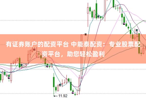 有证券账户的配资平台 中能泰配资：专业股票配资平台，助您轻松盈利