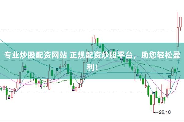 专业炒股配资网站 正规配资炒股平台，助您轻松盈利！