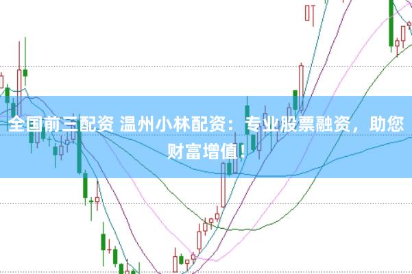 全国前三配资 温州小林配资：专业股票融资，助您财富增值！